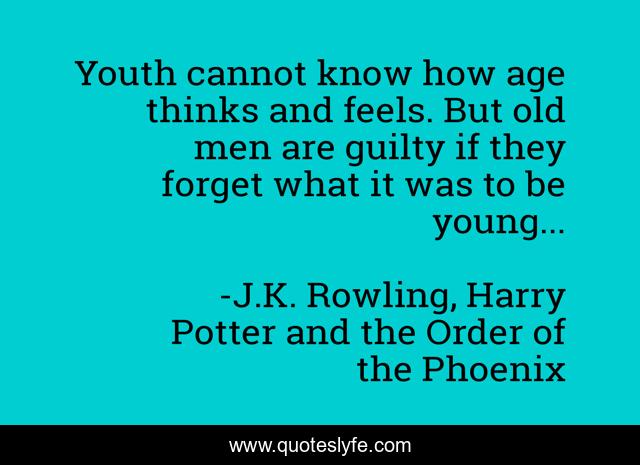 Youth cannot know how age thinks and feels. But old men are guilty if they forget what it was to be young...