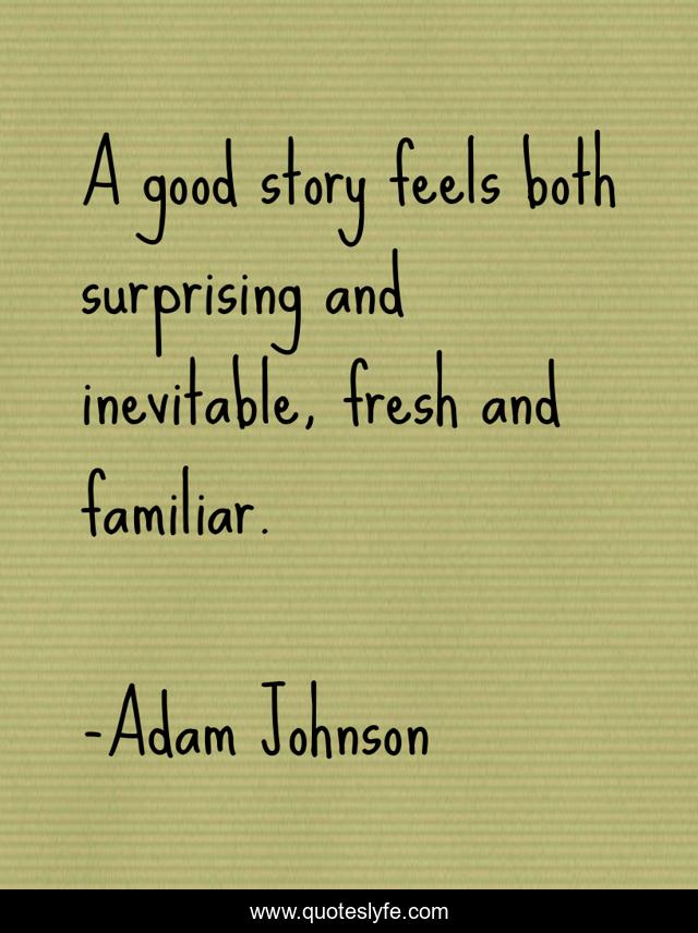 A good story feels both surprising and inevitable, fresh and familiar.