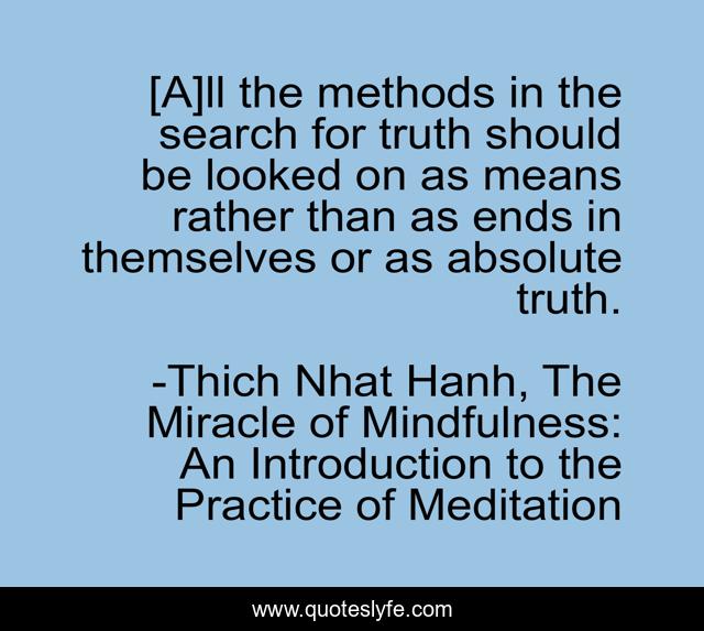 [A]ll the methods in the search for truth should be looked on as means rather than as ends in themselves or as absolute truth.