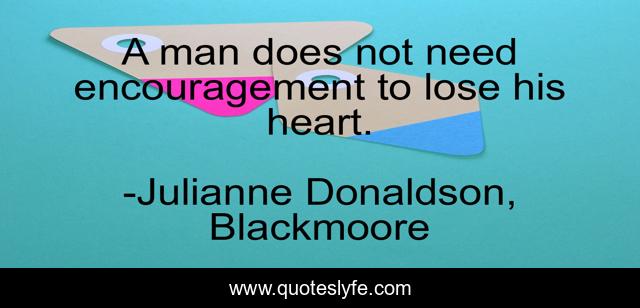 A man does not need encouragement to lose his heart.