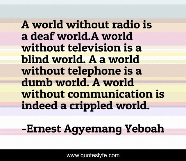 A world without radio is a deaf world.A world without television is a blind world. A a world without telephone is a dumb world. A world without communication is indeed a crippled world.