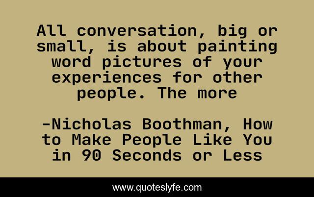 All conversation, big or small, is about painting word pictures of your experiences for other people. The more