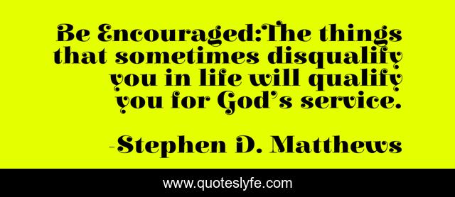 Be Encouraged:The things that sometimes disqualify you in life will qualify you for God’s service.