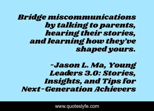 Bridge miscommunications by talking to parents, hearing their stories, and learning how they’ve shaped yours.