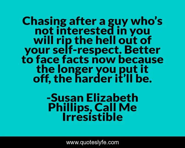 Chasing after a guy who’s not interested in you will rip the hell out of your self-respect. Better to face facts now because the longer you put it off, the harder it’ll be.