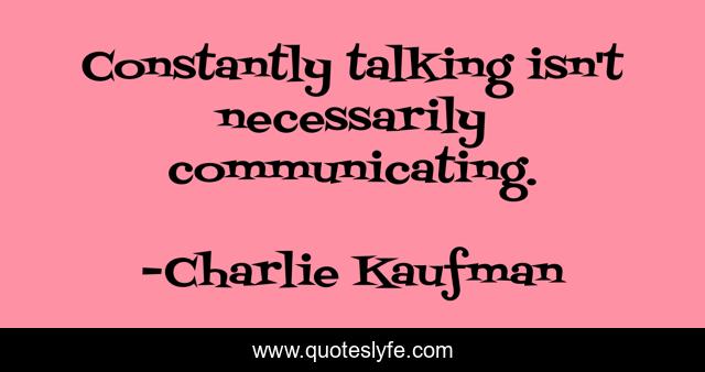 Constantly talking isn't necessarily communicating.