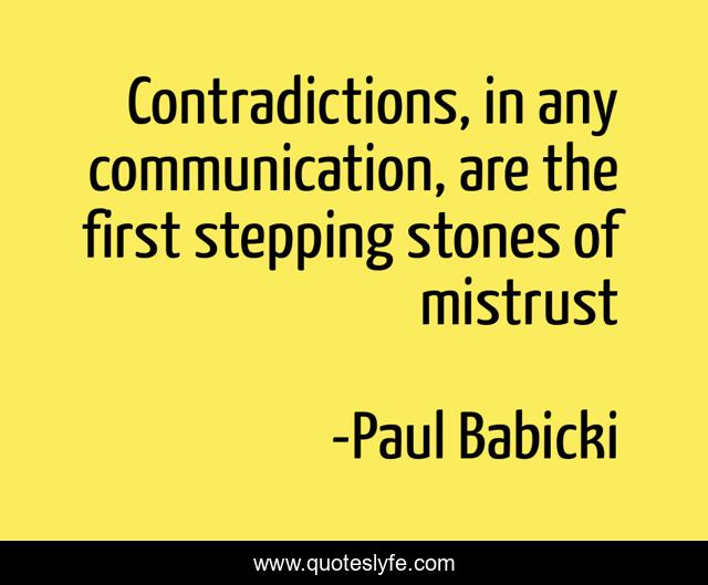 Contradictions, in any communication, are the first stepping stones of mistrust
