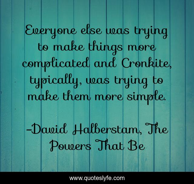 Everyone else was trying to make things more complicated and Cronkite, typically, was trying to make them more simple.