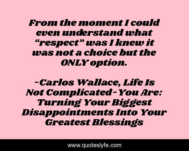 From the moment I could even understand what “respect” was I knew it was not a choice but the ONLY option.