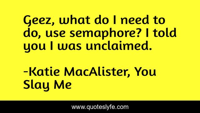 Geez, what do I need to do, use semaphore? I told you I was unclaimed.