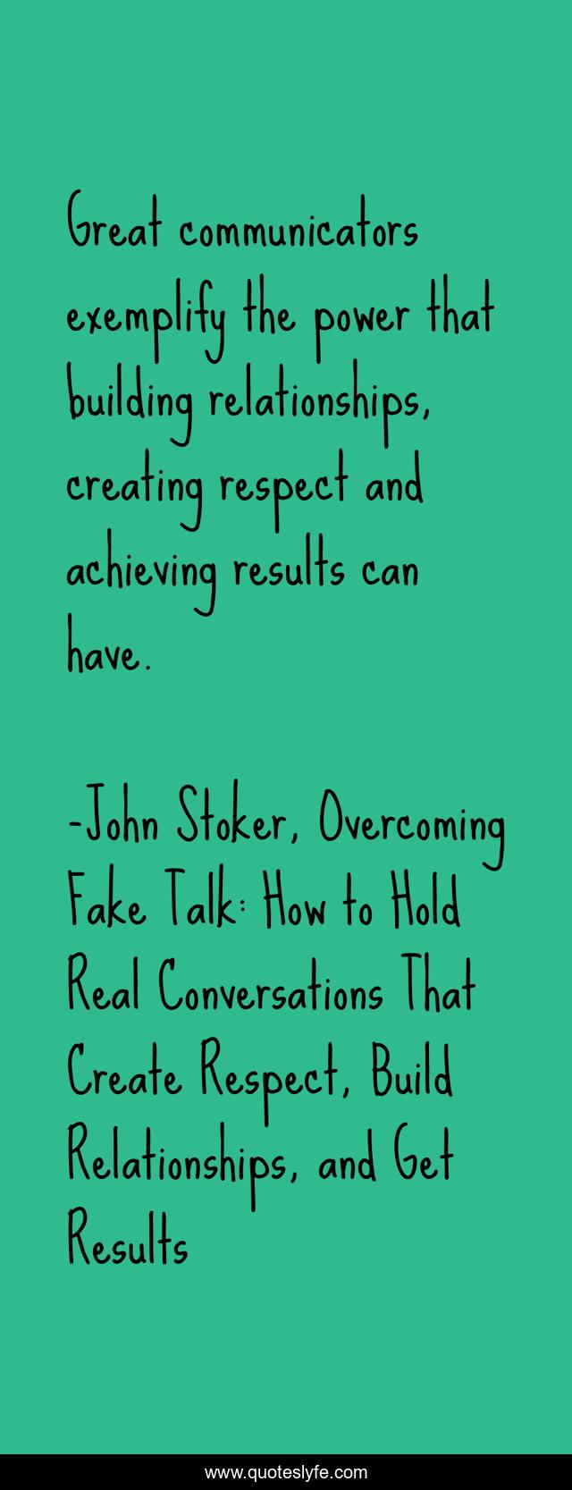 Great communicators exemplify the power that building relationships, creating respect and achieving results can have.