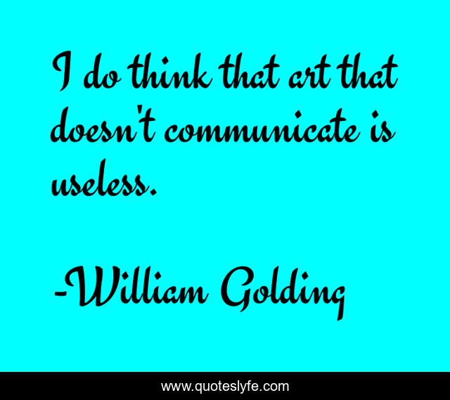 I do think that art that doesn't communicate is useless.