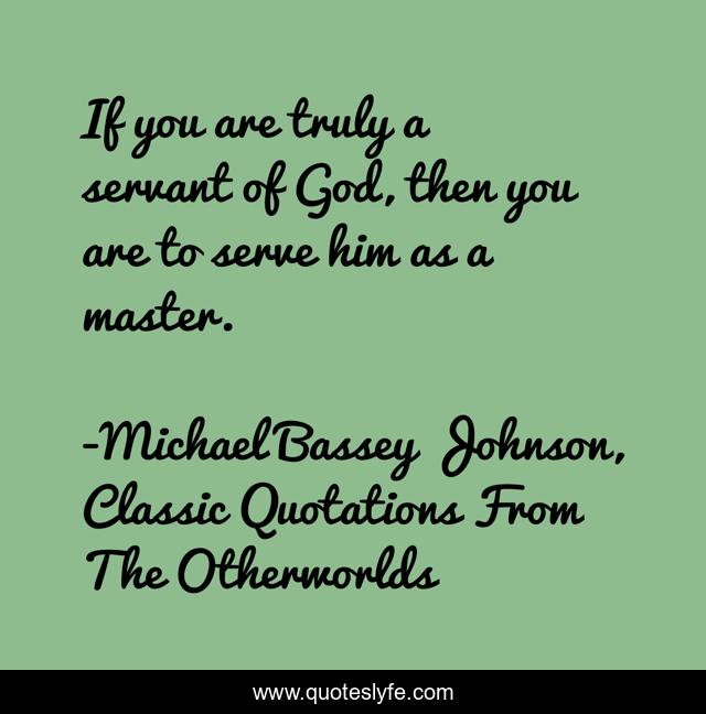If you are truly a servant of God, then you are to serve him as a master.