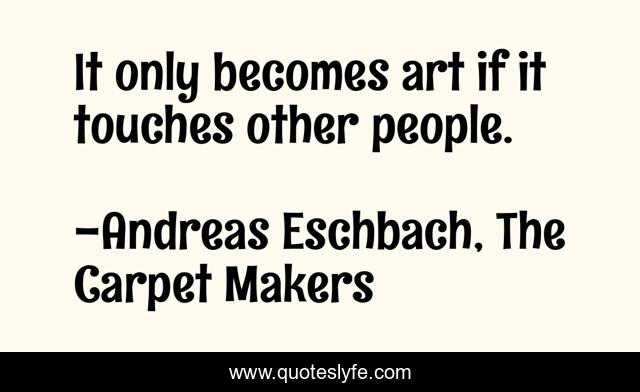 It only becomes art if it touches other people.