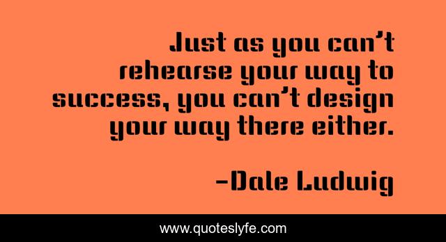 Just as you can’t rehearse your way to success, you can’t design your way there either.