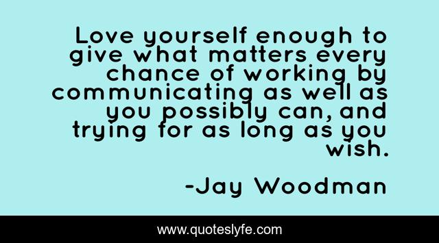 Love yourself enough to give what matters every chance of working by communicating as well as you possibly can, and trying for as long as you wish.