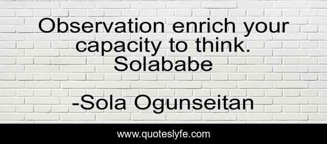 Observation enrich your capacity to think. Solababe