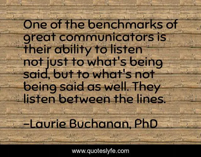 One of the benchmarks of great communicators is their ability to listen not just to what's being said, but to what's not being said as well. They listen between the lines.