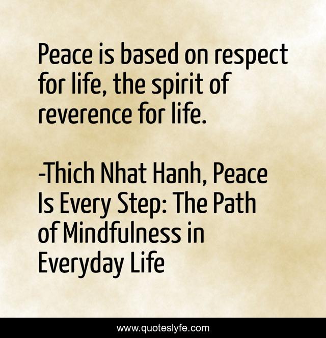 Peace is based on respect for life, the spirit of reverence for life.