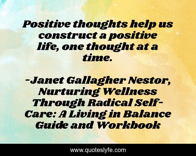 Positive thoughts help us construct a positive life, one thought at a time.