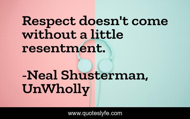 Respect doesn't come without a little resentment.