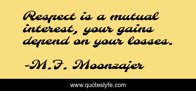 Respect is a mutual interest, your gains depend on your losses.