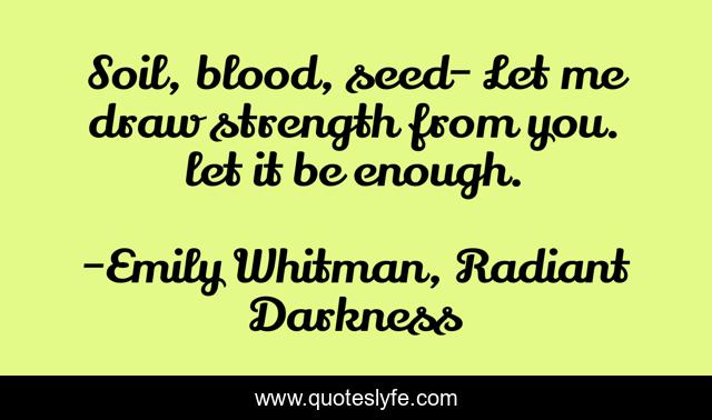 Soil, blood, seed- Let me draw strength from you. let it be enough.