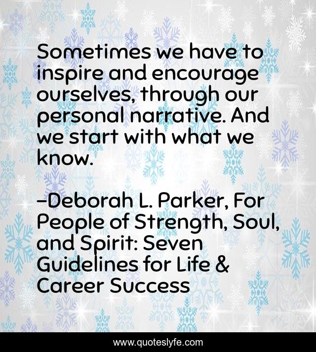 Sometimes we have to inspire and encourage ourselves, through our personal narrative. And we start with what we know.