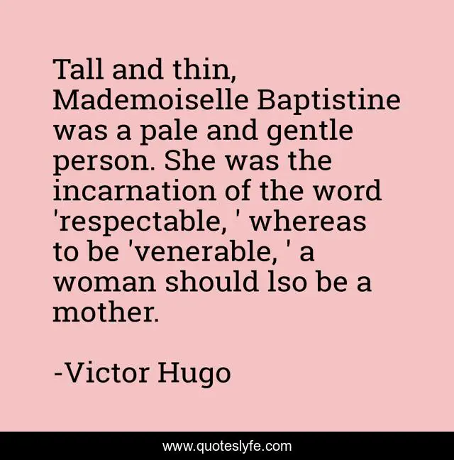 Tall and thin, Mademoiselle Baptistine was a pale and gentle person. She was the incarnation of the word 'respectable, ' whereas to be 'venerable, ' a woman should lso be a mother.