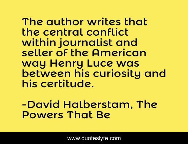 The author writes that the central conflict within journalist and seller of the American way Henry Luce was between his curiosity and his certitude.