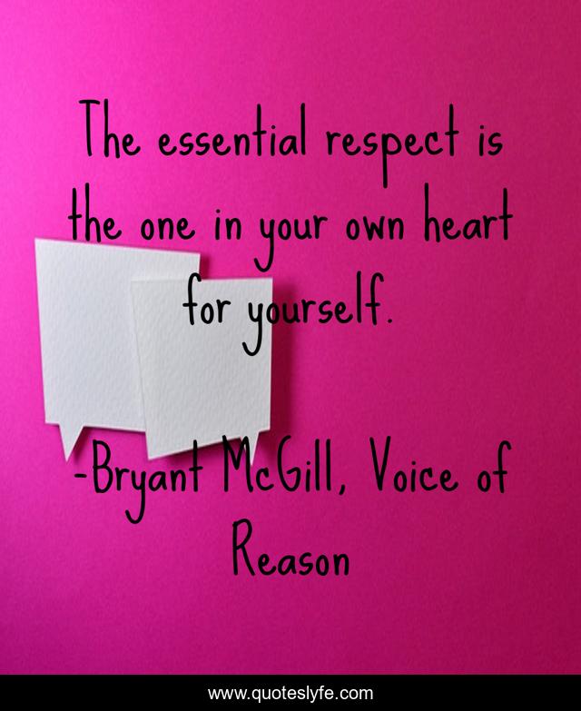 The essential respect is the one in your own heart for yourself.