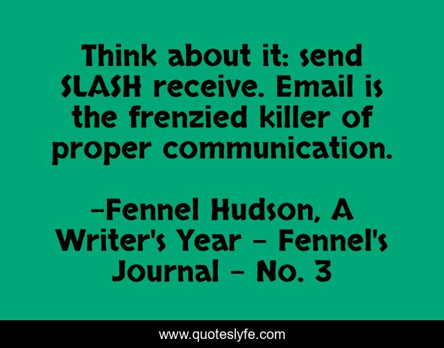 Think about it: send SLASH receive. Email is the frenzied killer of proper communication.