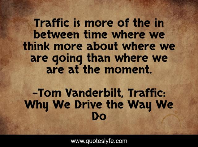 Traffic is more of the in between time where we think more about where we are going than where we are at the moment.