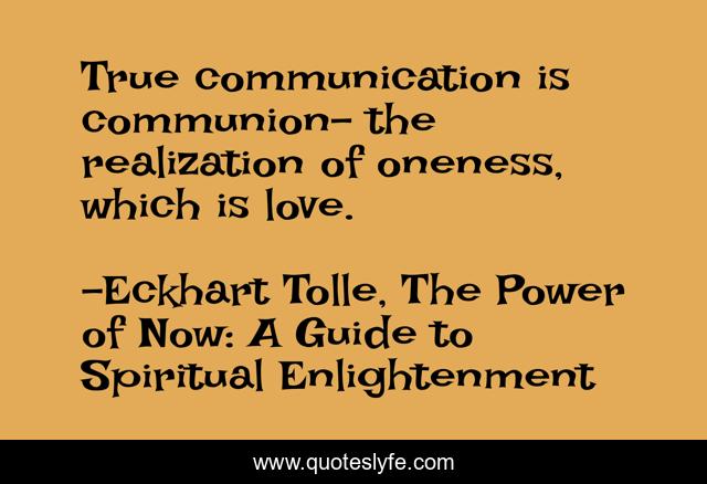 True communication is communion- the realization of oneness, which is love.