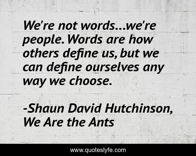 We're not words...we're people. Words are how others define us, but we can define ourselves any way we choose.