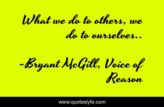 What we do to others, we do to ourselves..