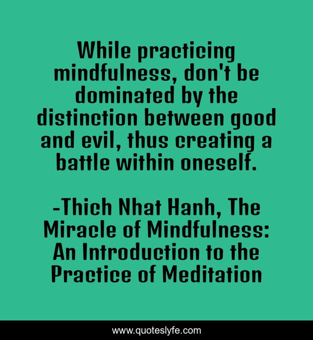 While practicing mindfulness, don't be dominated by the distinction between good and evil, thus creating a battle within oneself.