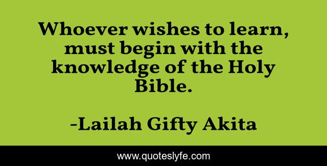 Whoever wishes to learn, must begin with the knowledge of the Holy Bible.