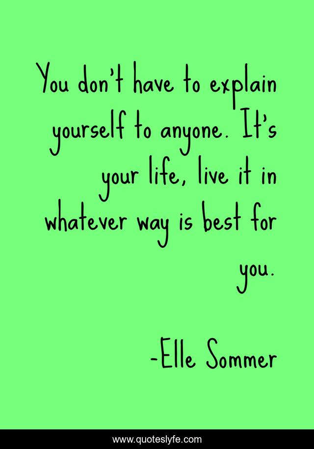 You don’t have to explain yourself to anyone. It’s your life, live it in whatever way is best for you.