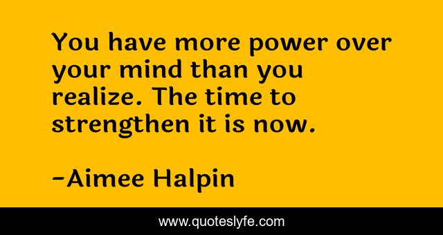 You have more power over your mind than you realize. The time to strengthen it is now.