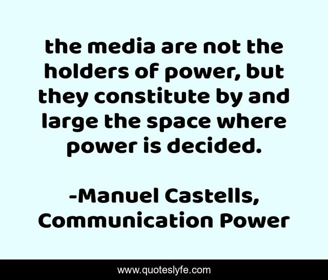 the media are not the holders of power, but they constitute by and large the space where power is decided.