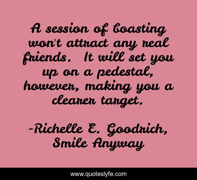 A session of boasting won't attract any real friends.  It will set you up on a pedestal, however, making you a clearer target.
