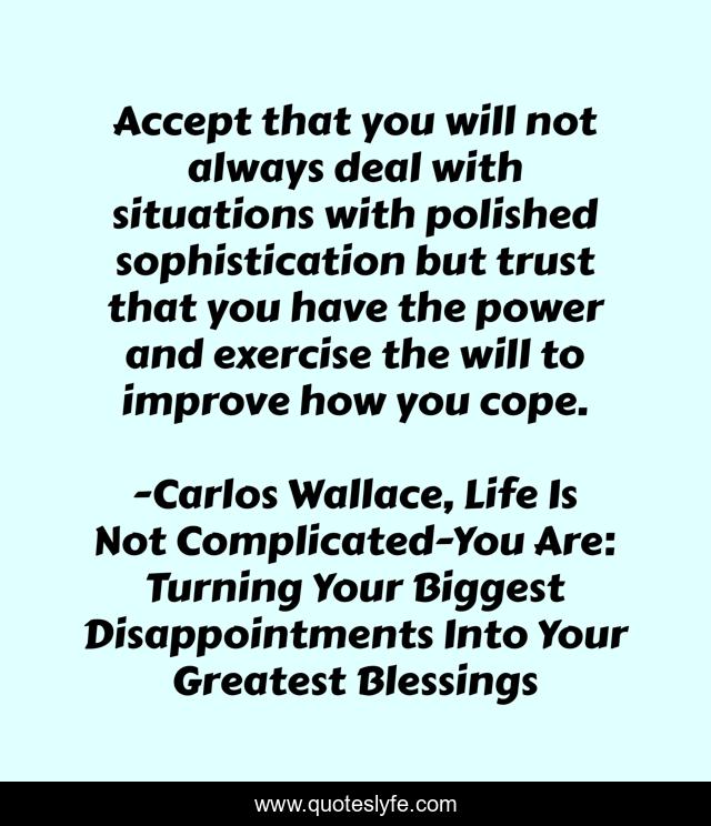 Accept that you will not always deal with situations with polished sophistication but trust that you have the power and exercise the will to improve how you cope.