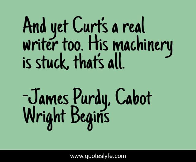 And yet Curt’s a real writer too. His machinery is stuck, that’s all.