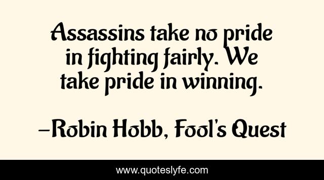 Assassins take no pride in fighting fairly. We take pride in winning.