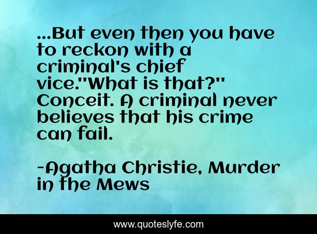 ...But even then you have to reckon with a criminal's chief vice.''What is that?'' Conceit. A criminal never believes that his crime can fail.