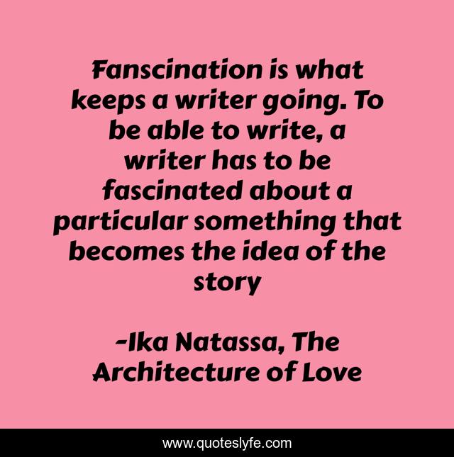 Fanscination is what keeps a writer going. To be able to write, a writer has to be fascinated about a particular something that becomes the idea of the story