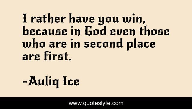 I rather have you win, because in God even those who are in second place are first.