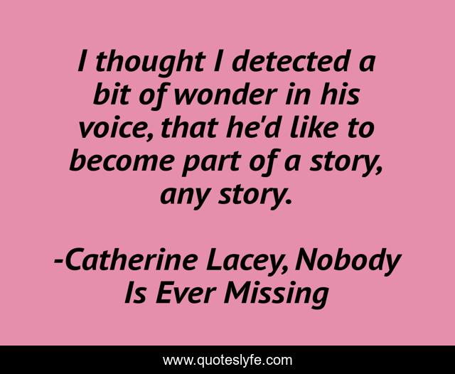 I thought I detected a bit of wonder in his voice, that he'd like to become part of a story, any story.