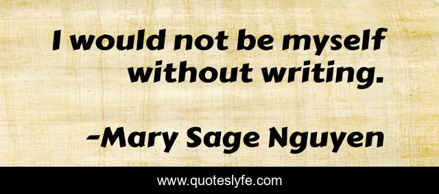 I would not be myself without writing.
